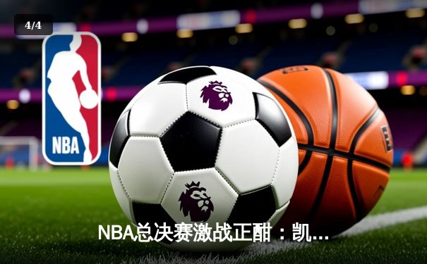 NBA总决赛激战正酣：凯尔特人险胜勇士，布朗关键三分锁定胜局 - 4