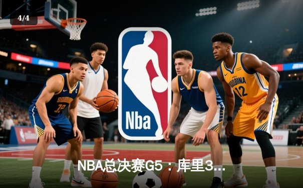 NBA总决赛G5：库里37分创纪录，勇士险胜凯尔特人夺赛点 - 4