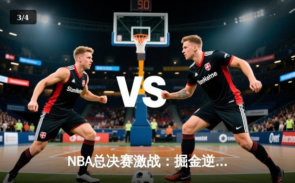 NBA总决赛激战：掘金逆转凯尔特人，约基奇三双统治加时赛 - 3