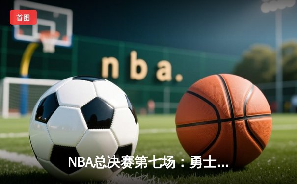 NBA总决赛第七场：勇士队加时险胜凯尔特人，库里40分率队夺冠