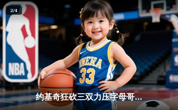 约基奇狂砍三双力压字母哥，掘金加时险胜雄鹿创赛季新高 - 2