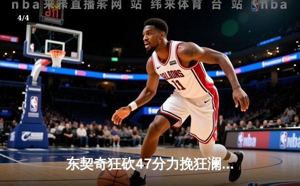 东契奇狂砍47分力挽狂澜，独行侠主场险胜雷霆夺赛点 - 4