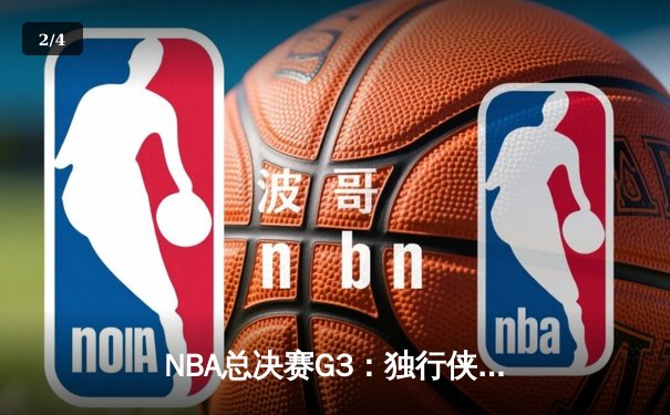 NBA总决赛G3：独行侠险胜凯尔特人，东契奇三双力挽狂澜 - 2