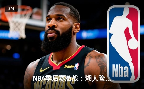 NBA季后赛激战：湖人险胜勇士，詹姆斯关键三分定乾坤 - 3