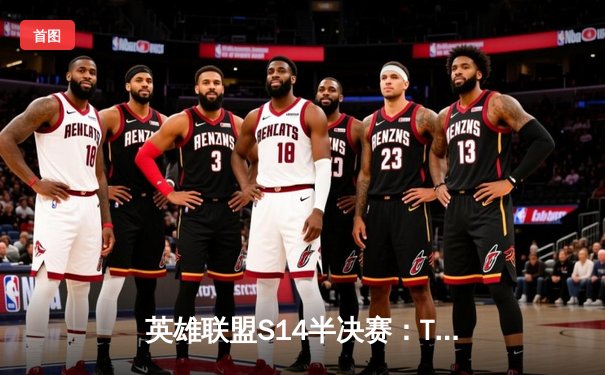 英雄联盟S14半决赛：TES鏖战五局力克GEN，Knight沙皇关键推助LPL锁定决赛席位