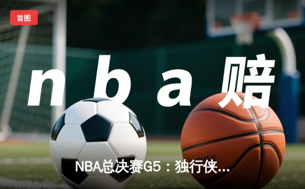 NBA总决赛G5：独行侠力挽狂澜，东契奇三双率队险胜凯尔特人