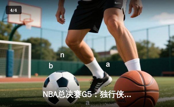 NBA总决赛G5：独行侠力挽狂澜，东契奇三双率队险胜凯尔特人 - 4