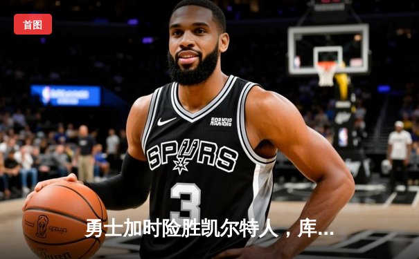 勇士加时险胜凯尔特人，库里40分创纪录，总决赛悬念再起