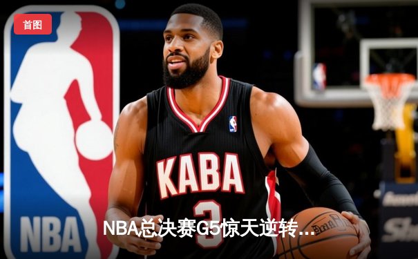 NBA总决赛G5惊天逆转：独行侠加时险胜凯尔特人，东契奇三双捍卫主场