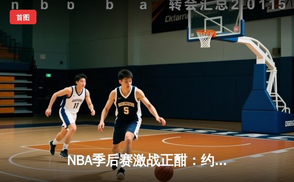 NBA季后赛激战正酣：约基奇三双掘金逆转森林狼，东契奇45分独行侠险胜雷霆