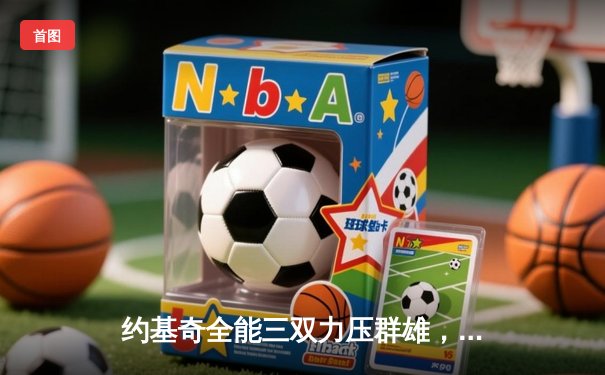 约基奇全能三双力压群雄，掘金主场险胜森林狼扳平系列赛