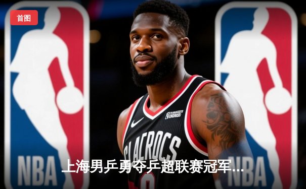 上海男乒勇夺乒超联赛冠军，樊振东独得两分立头功