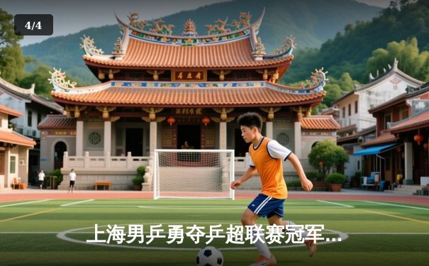 上海男乒勇夺乒超联赛冠军，樊振东独得两分立头功 - 4