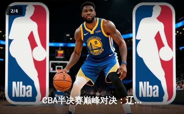 CBA半决赛巅峰对决：辽宁惊险逆转广东，赵继伟关键三分定乾坤 - 2