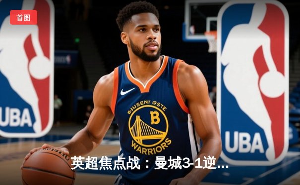 英超焦点战：曼城3-1逆转曼联，哈兰德独中两元锁定胜局