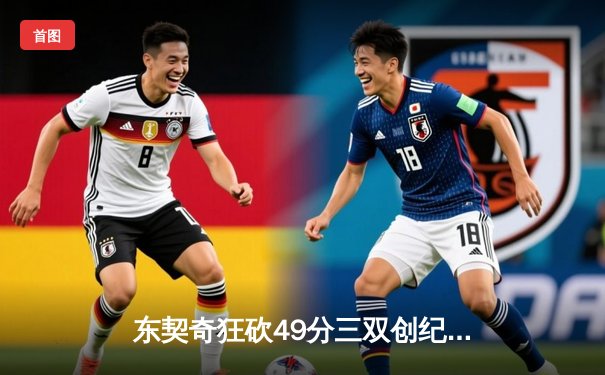 东契奇狂砍49分三双创纪录，独行侠加时险胜篮网迎五连胜