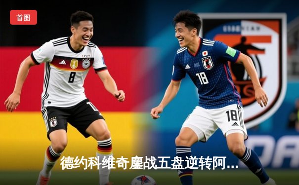 德约科维奇鏖战五盘逆转阿尔卡拉斯 斩获温网第七冠创历史