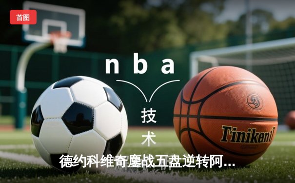 德约科维奇鏖战五盘逆转阿尔卡拉斯 斩获温网第七冠创历史