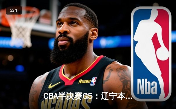 CBA半决赛G5：辽宁本钢加时险胜广东宏远，赵继伟33分率队挺进总决赛 - 2