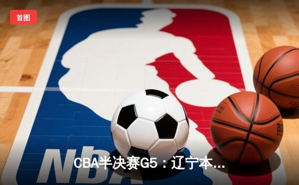CBA半决赛G5：辽宁本钢加时险胜广东宏远 赵继伟33分率队挺进总决赛