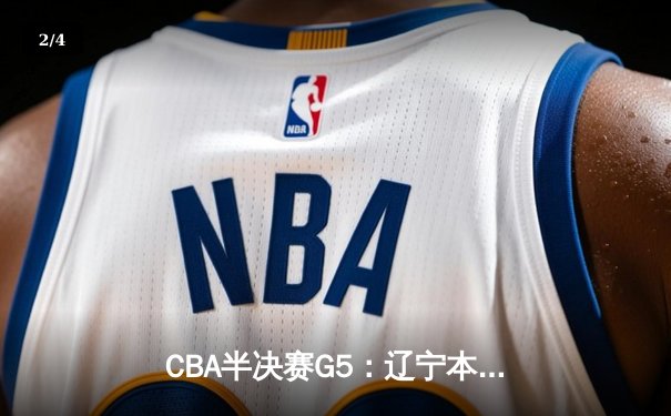CBA半决赛G5：辽宁本钢加时险胜广东宏远 赵继伟33分率队挺进总决赛 - 2