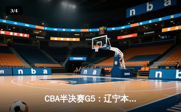 CBA半决赛G5：辽宁本钢加时险胜广东宏远，赵继伟33分率队挺进总决赛 - 3