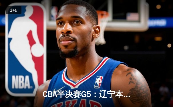 CBA半决赛G5：辽宁本钢加时逆转广东宏远 赵继伟33分创生涯新高 - 3