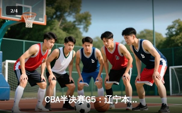 CBA半决赛G5：辽宁本钢加时逆转广东宏远 赵继伟33分创生涯新高 - 2