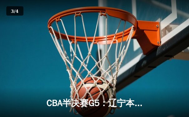 CBA半决赛G5：辽宁本钢加时逆转广东宏远 赵继伟33分创生涯新高 - 3