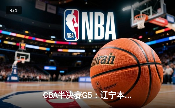 CBA半决赛G5：辽宁本钢加时逆转广东宏远 赵继伟33分创生涯新高 - 4