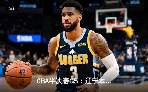 CBA半决赛G5：辽宁本钢加时逆转广东宏远 赵继伟33分创生涯新高 - 2