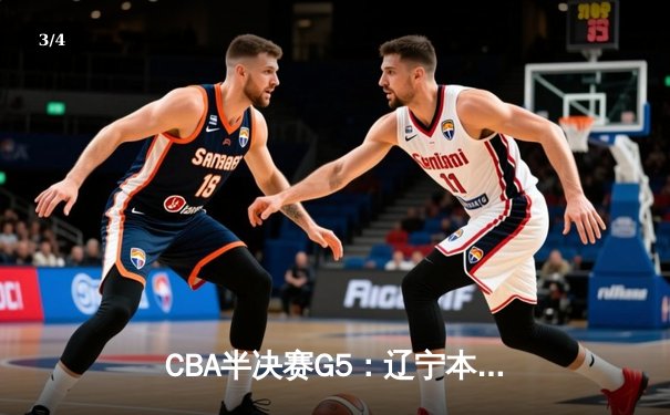 CBA半决赛G5：辽宁本钢加时逆转广东宏远 赵继伟33分创生涯新高 - 3