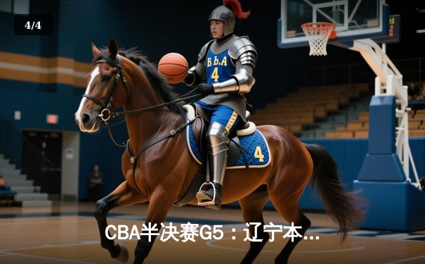 CBA半决赛G5：辽宁本钢加时逆转广东宏远 赵继伟33分创生涯新高 - 4