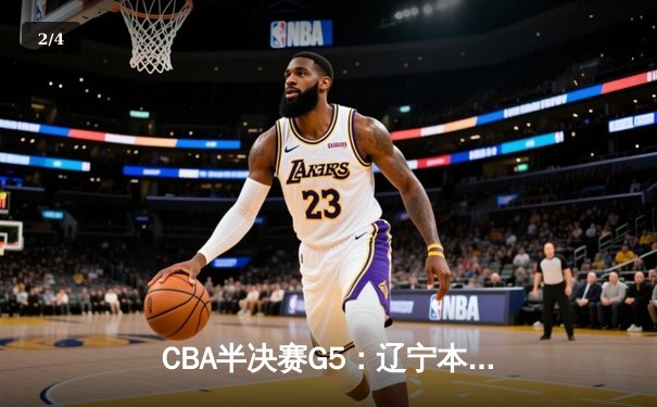 CBA半决赛G5：辽宁本钢加时逆转广东宏远 赵继伟33分创生涯新高 - 2