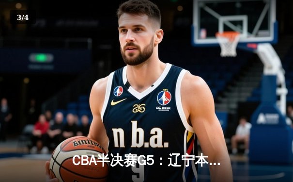 CBA半决赛G5：辽宁本钢加时逆转广东宏远 赵继伟33分创生涯新高 - 3