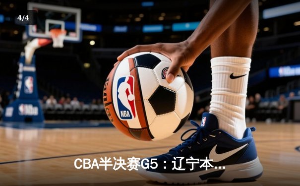 CBA半决赛G5：辽宁本钢加时险胜广东宏远 赵继伟33分率队挺进总决赛 - 4