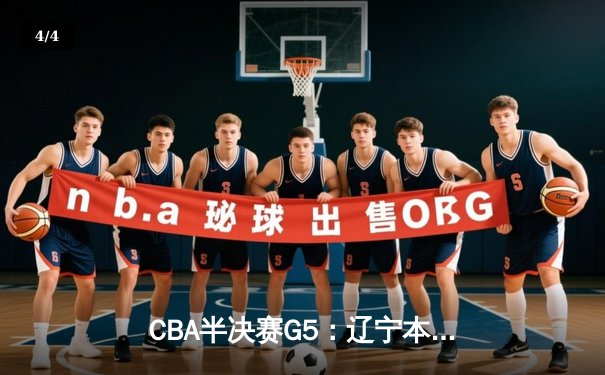 CBA半决赛G5：辽宁本钢加时逆转广东宏远 赵继伟33分创生涯新高 - 4